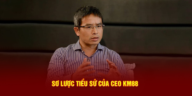 Sơ lược tiểu sử của CEO KM88